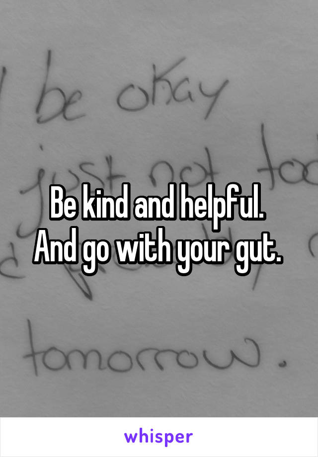Be kind and helpful. 
And go with your gut. 