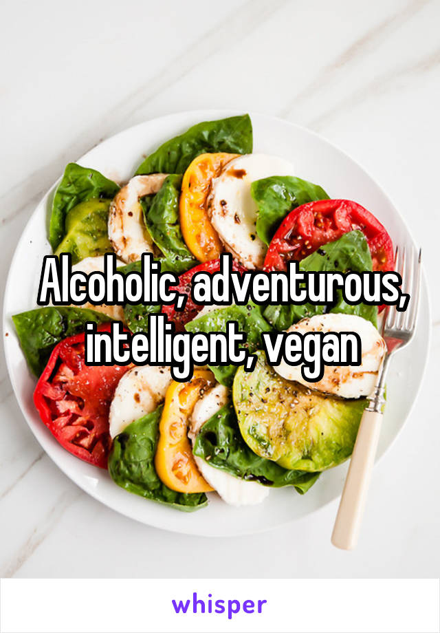 Alcoholic, adventurous, intelligent, vegan