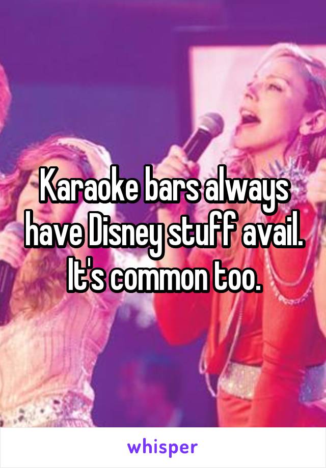 Karaoke bars always have Disney stuff avail. It's common too.