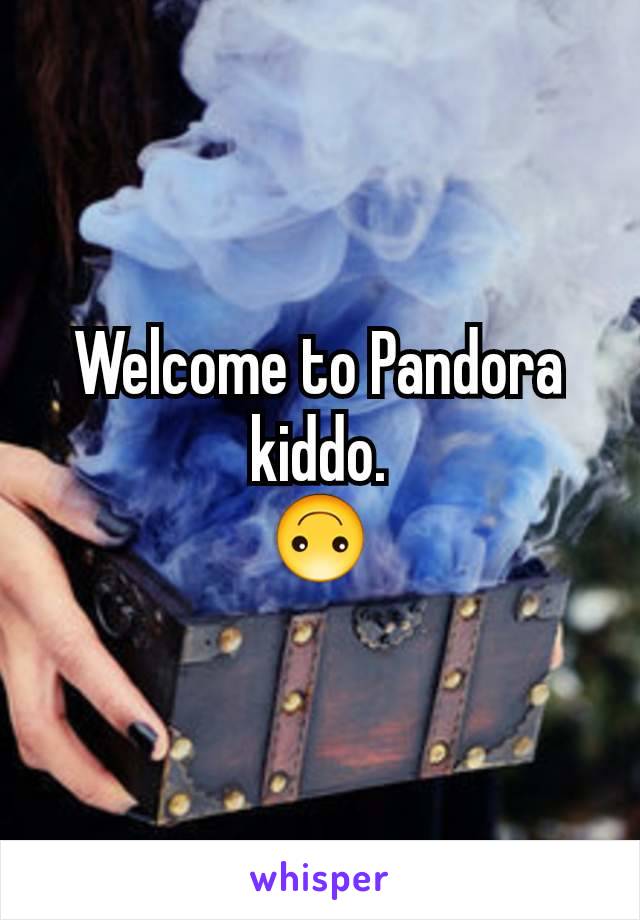 Welcome to Pandora kiddo.
🙃