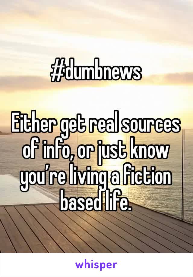 #dumbnews

Either get real sources of info, or just know you’re living a fiction based life. 