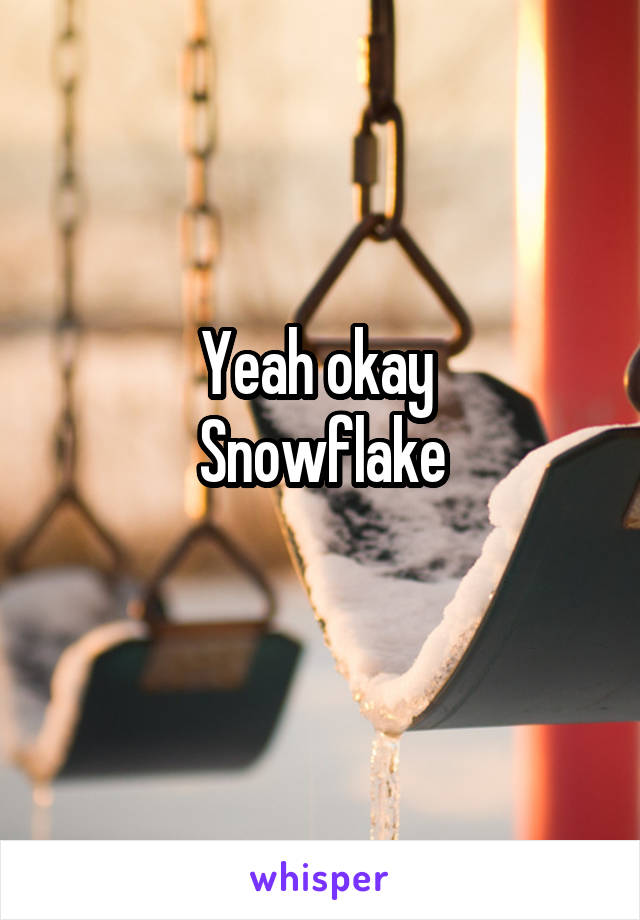 Yeah okay 
Snowflake
