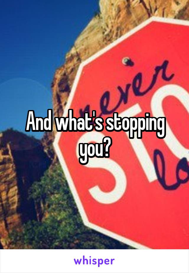 And what's stopping you?