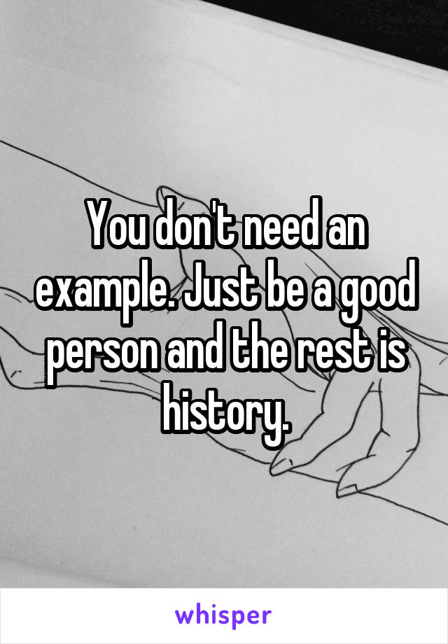 You don't need an example. Just be a good person and the rest is history.