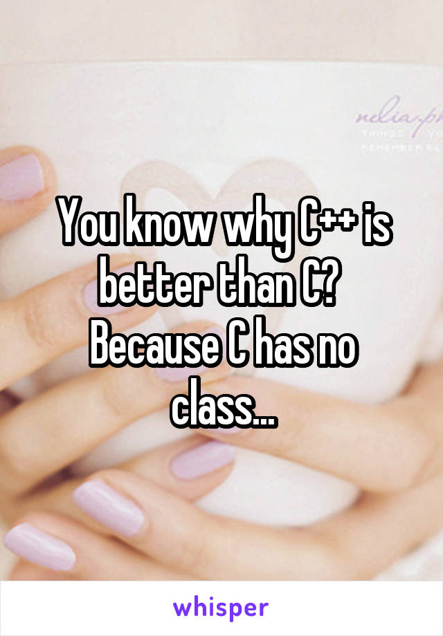 You know why C++ is better than C? 
Because C has no class...
