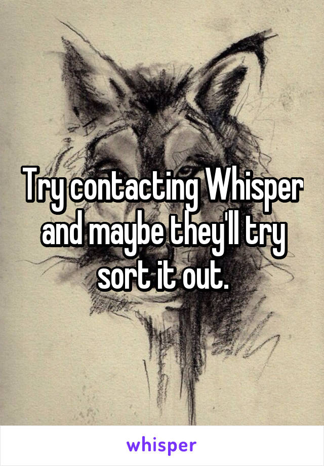 Try contacting Whisper and maybe they'll try sort it out.