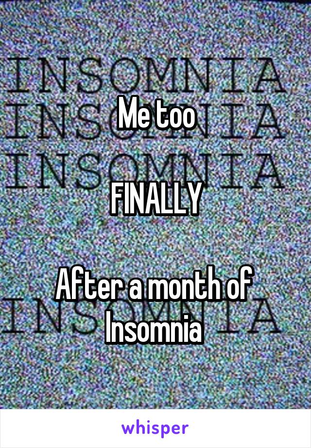 Me too

FINALLY

After a month of 
Insomnia 