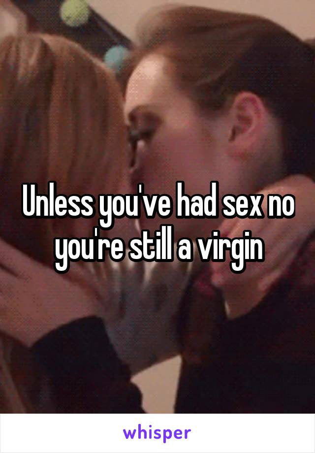 Unless you've had sex no you're still a virgin