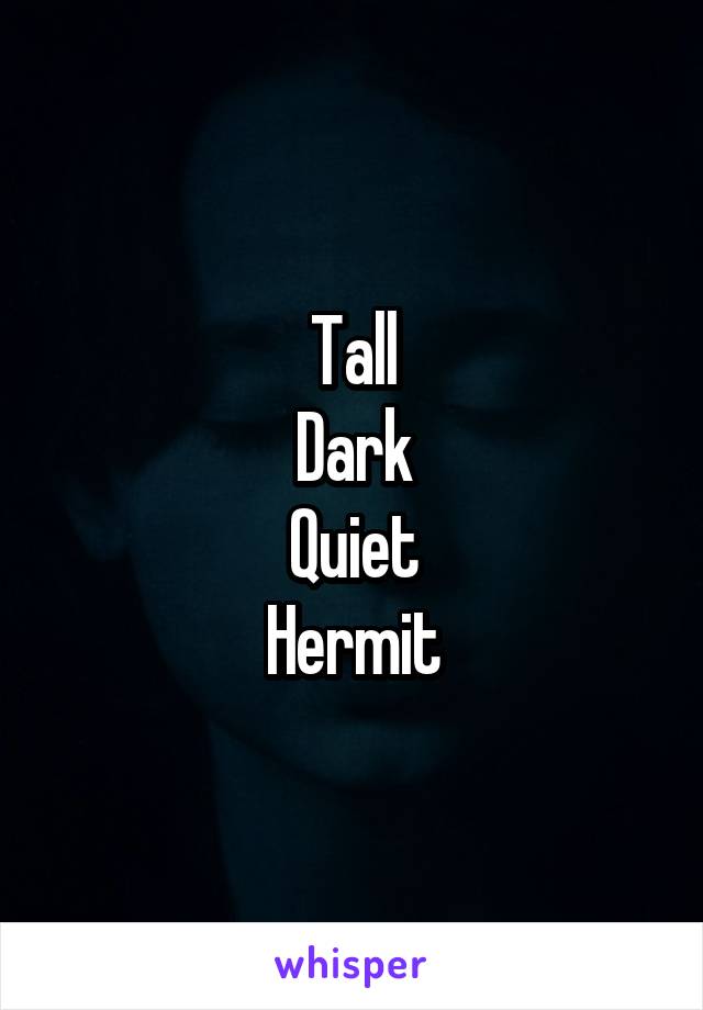Tall
Dark
Quiet
Hermit