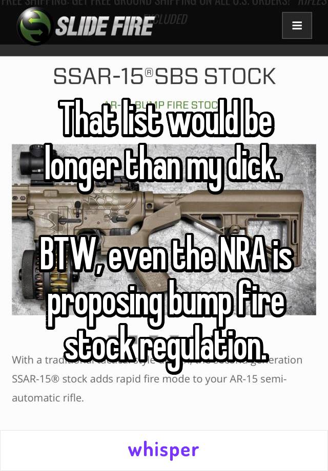 That list would be longer than my dick. 

BTW, even the NRA is proposing bump fire stock regulation.