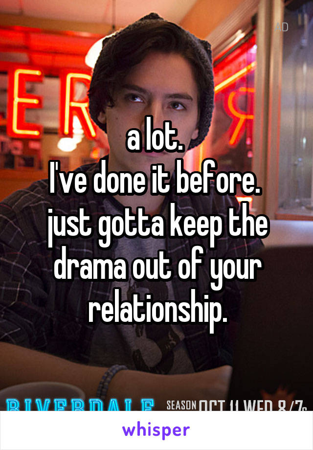 a lot. 
I've done it before. 
just gotta keep the drama out of your relationship.