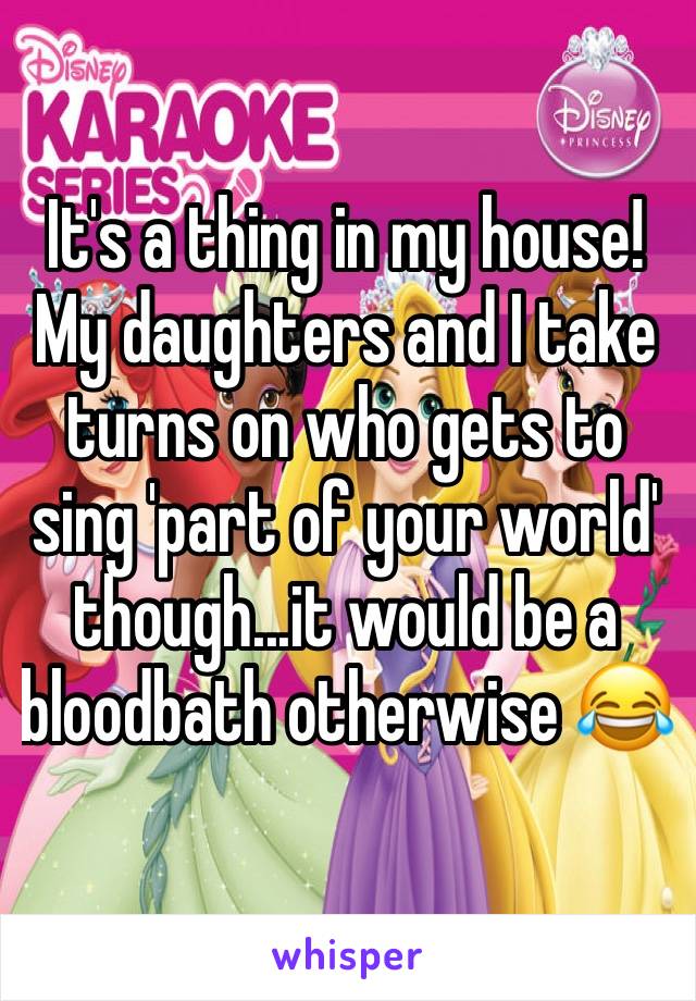 It's a thing in my house! My daughters and I take turns on who gets to sing 'part of your world' though...it would be a bloodbath otherwise 😂 