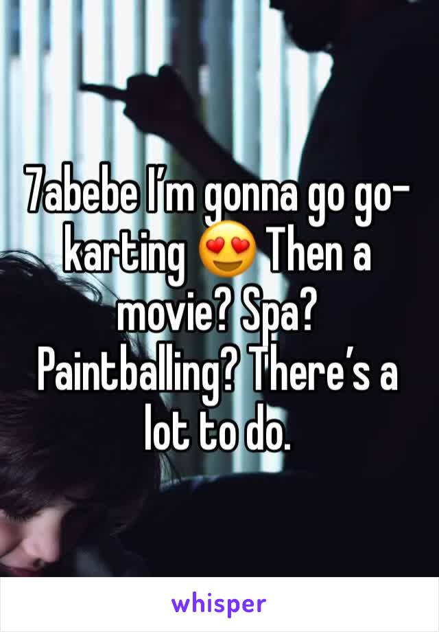 7abebe I’m gonna go go-karting 😍 Then a movie? Spa? Paintballing? There’s a lot to do. 