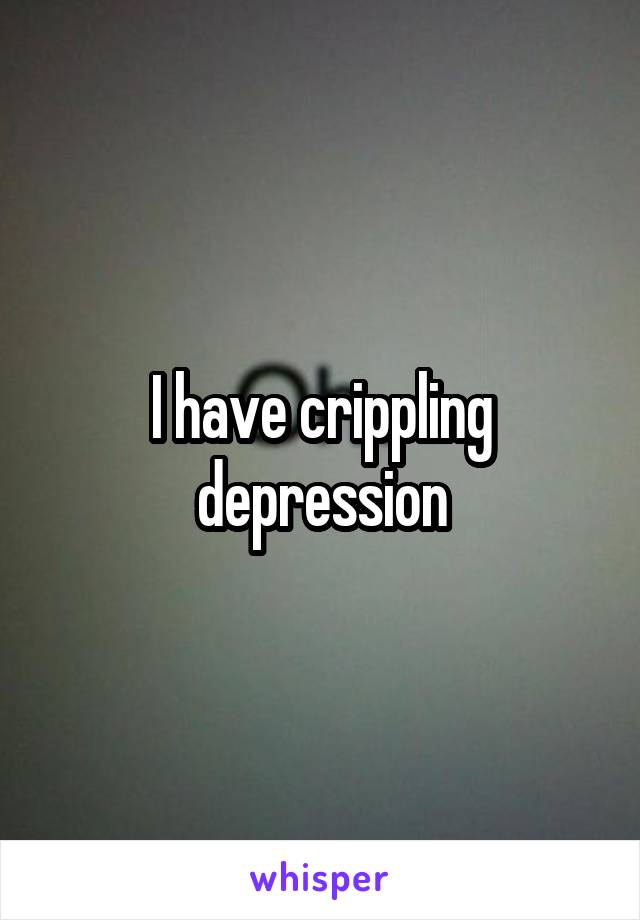 I have crippling depression
