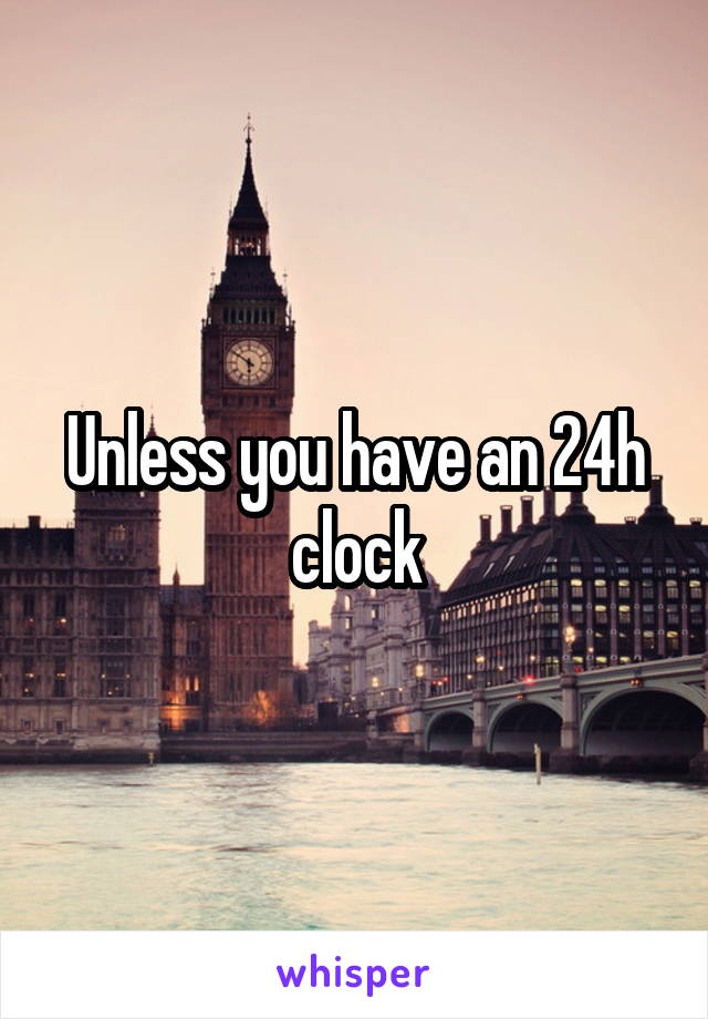 Unless you have an 24h clock