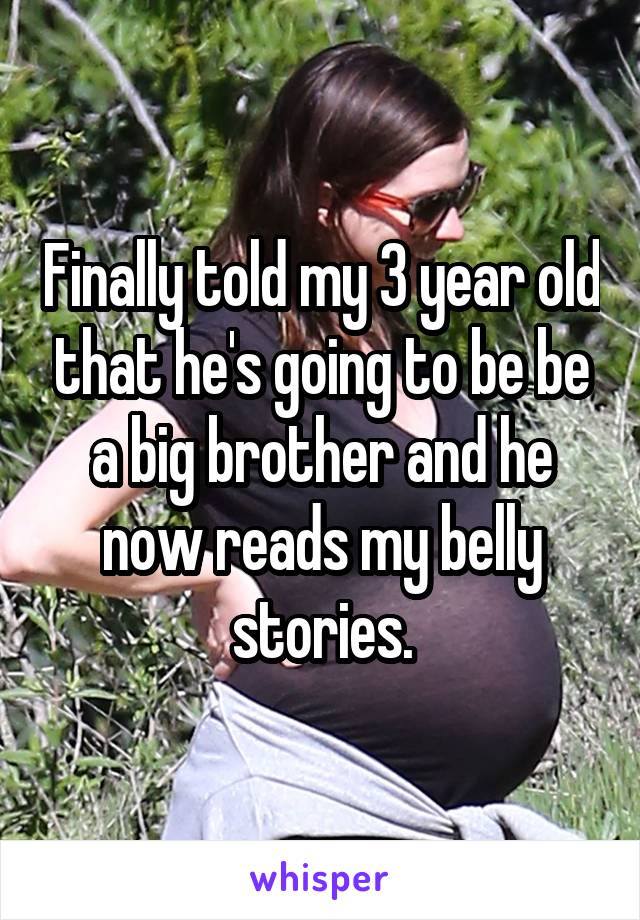 Finally told my 3 year old that he's going to be be a big brother and he now reads my belly stories.