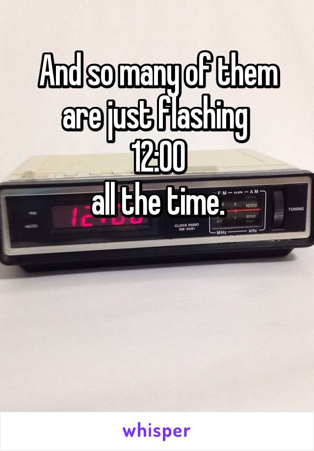 And so many of them are just flashing 
12:00
all the time.



