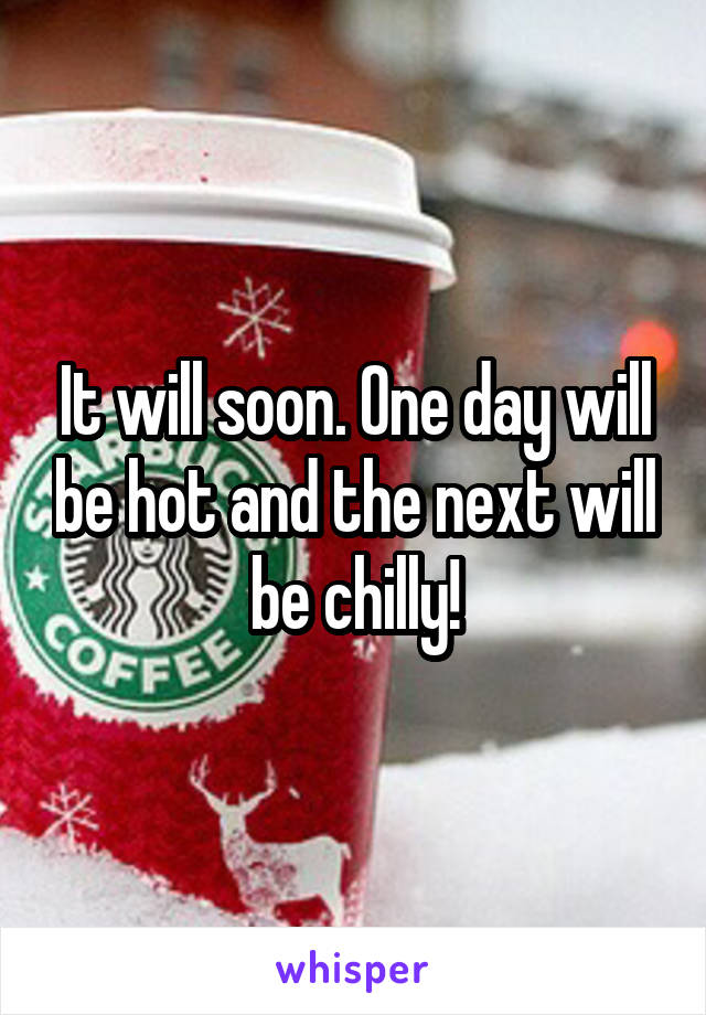 It will soon. One day will be hot and the next will be chilly!