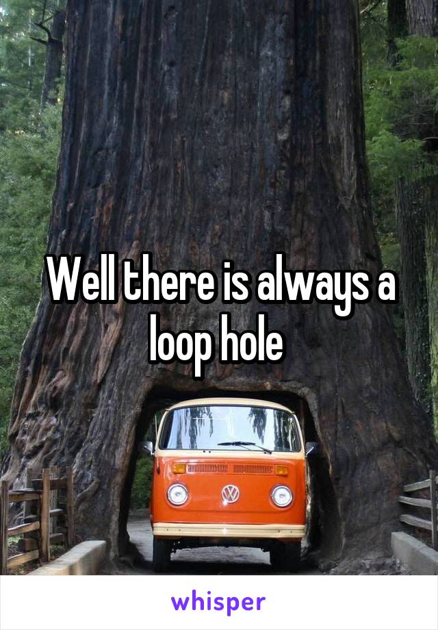 Well there is always a loop hole 