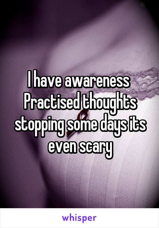 I have awareness 
Practised thoughts stopping some days its even scary
