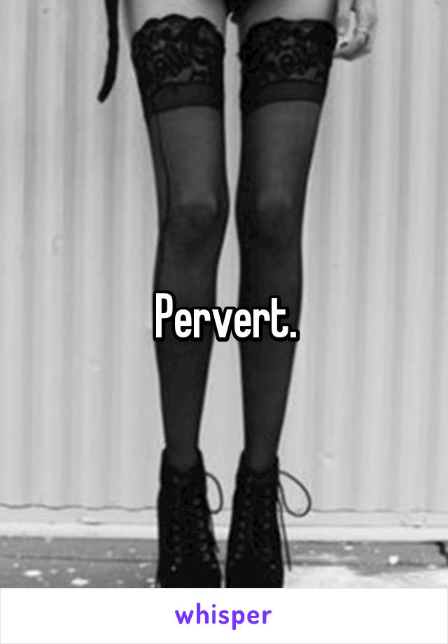 Pervert.