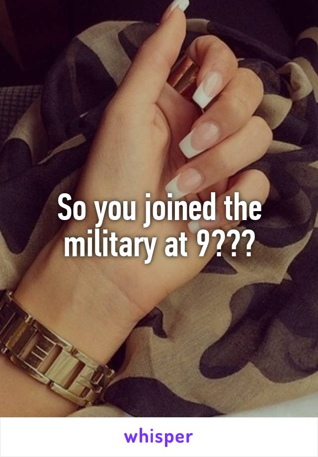 So you joined the military at 9???