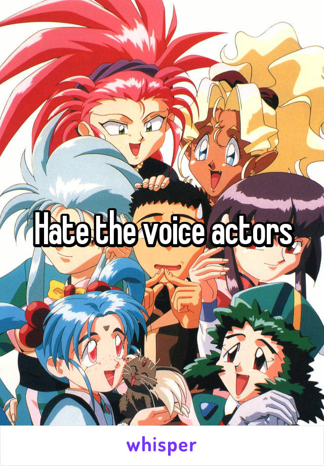 Hate the voice actors