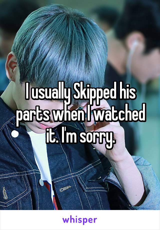 I usually Skipped his parts when I watched it. I'm sorry.