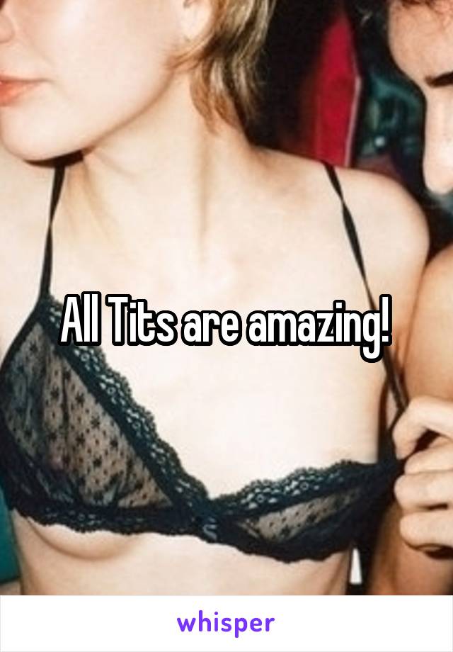 All Tits are amazing! 