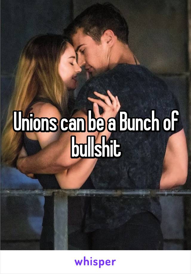 Unions can be a Bunch of bullshit