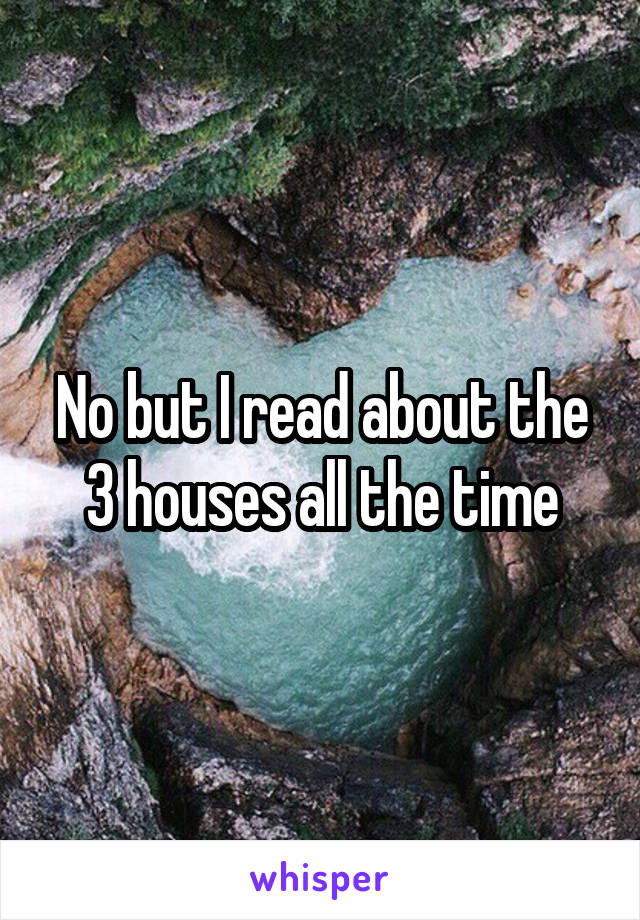 No but I read about the 3 houses all the time