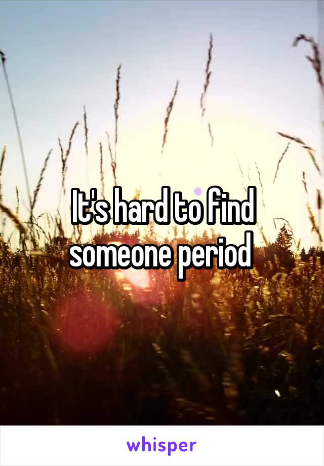 It's hard to find someone period 