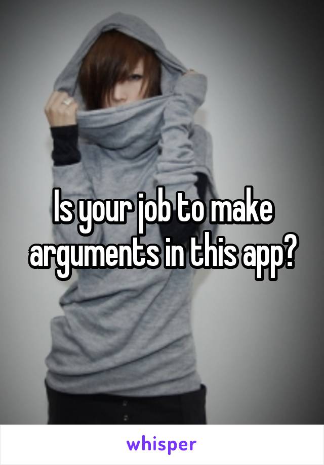 Is your job to make arguments in this app?