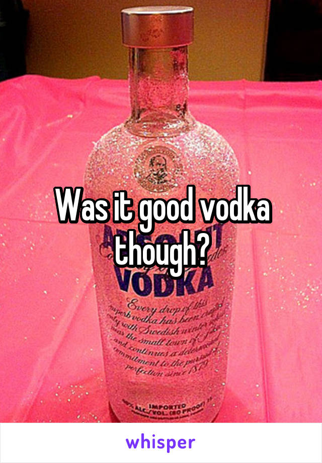 Was it good vodka though?