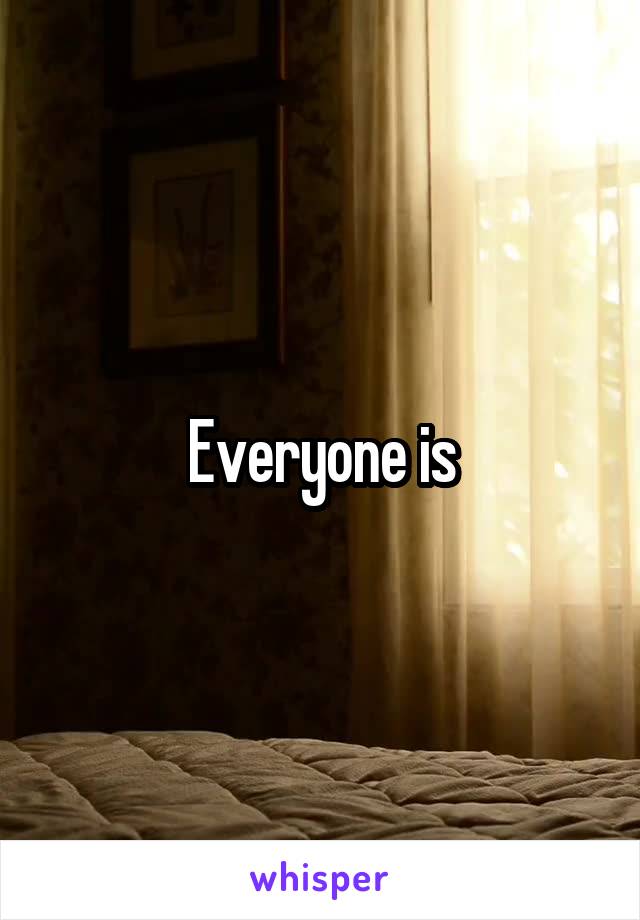 Everyone is
