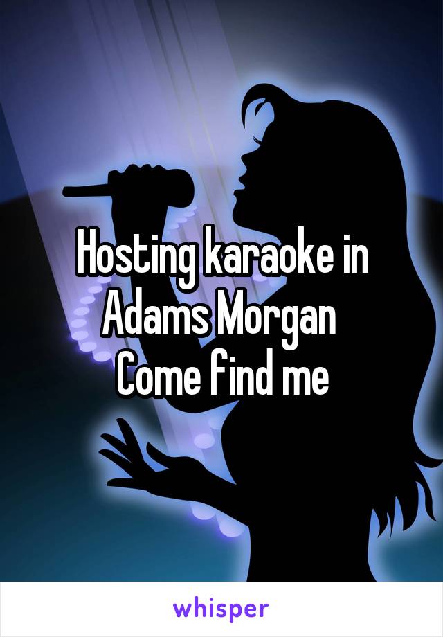 Hosting karaoke in Adams Morgan 
Come find me