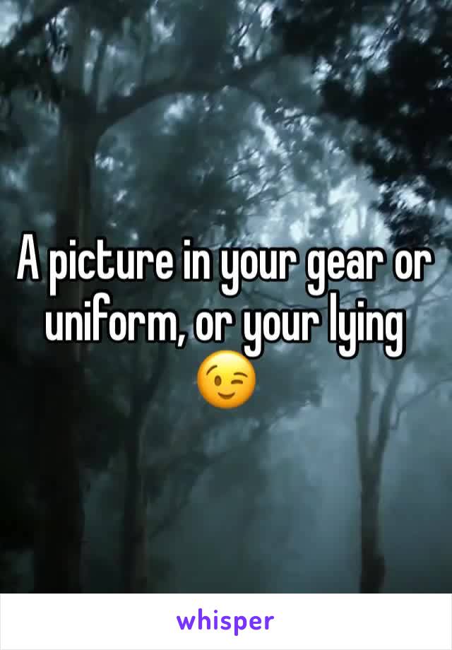 A picture in your gear or uniform, or your lying 😉