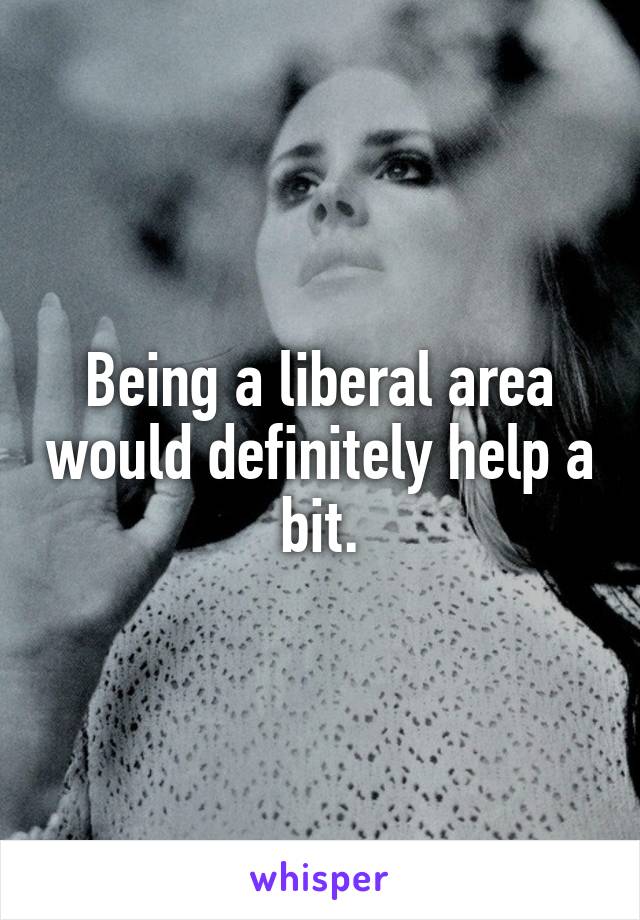 Being a liberal area would definitely help a bit.