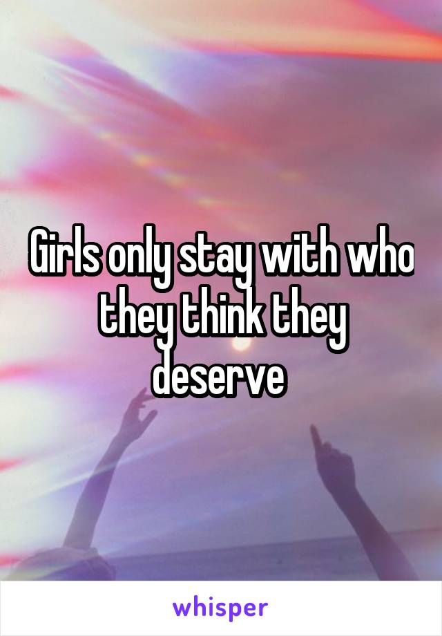 Girls only stay with who they think they deserve 