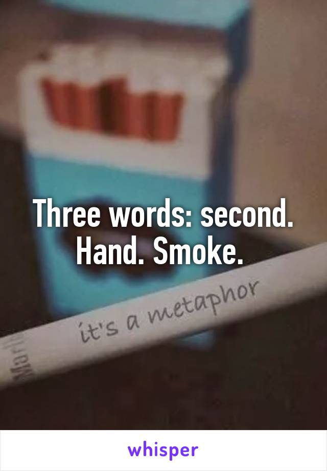 Three words: second. Hand. Smoke. 