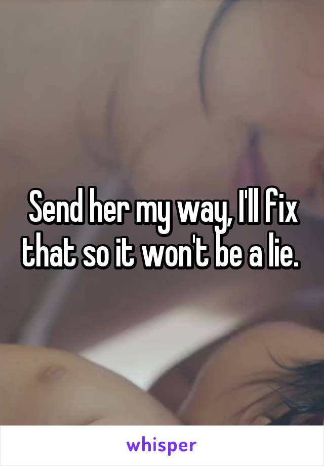 Send her my way, I'll fix that so it won't be a lie. 