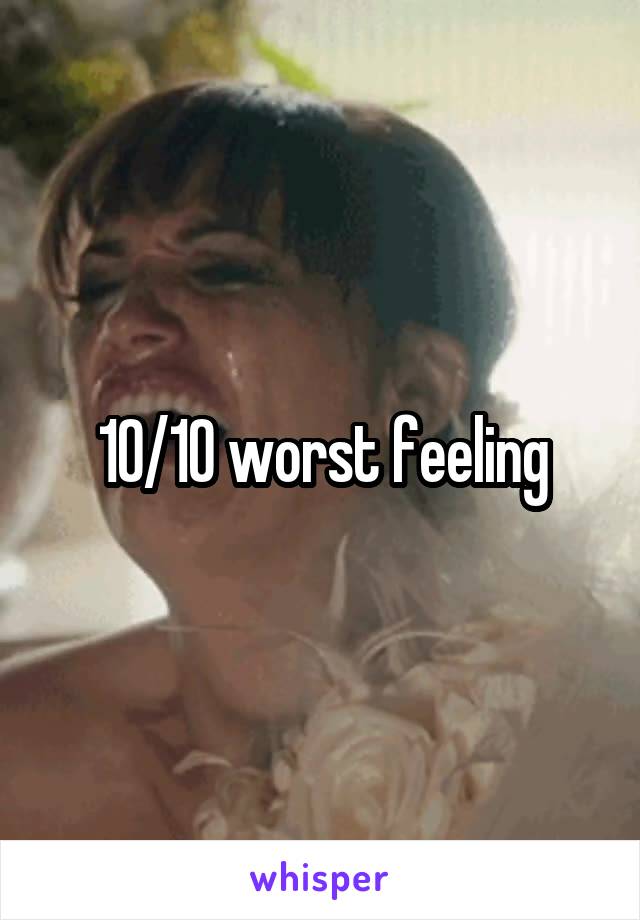 10/10 worst feeling