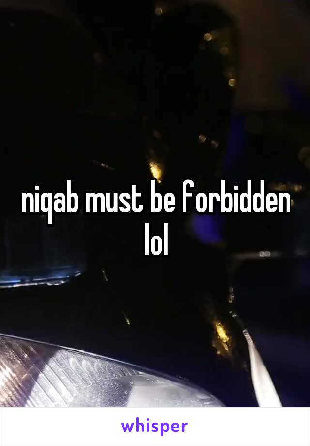 niqab must be forbidden lol