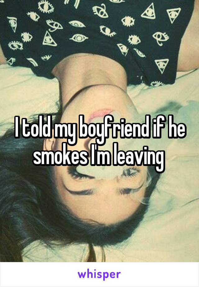 I told my boyfriend if he smokes I'm leaving 