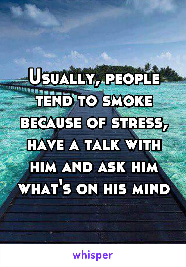 Usually, people tend to smoke because of stress, have a talk with him and ask him what's on his mind