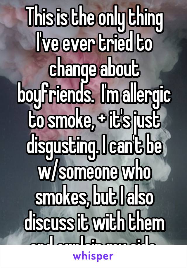 This is the only thing I've ever tried to change about boyfriends.  I'm allergic to smoke, + it's just disgusting. I can't be w/someone who smokes, but I also discuss it with them and explain my side.