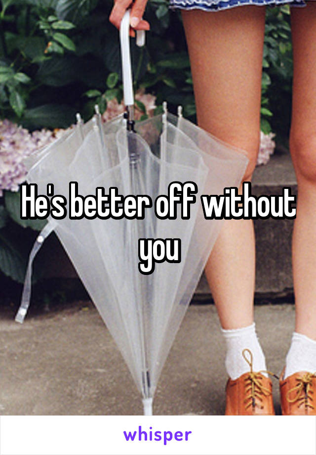 He's better off without you