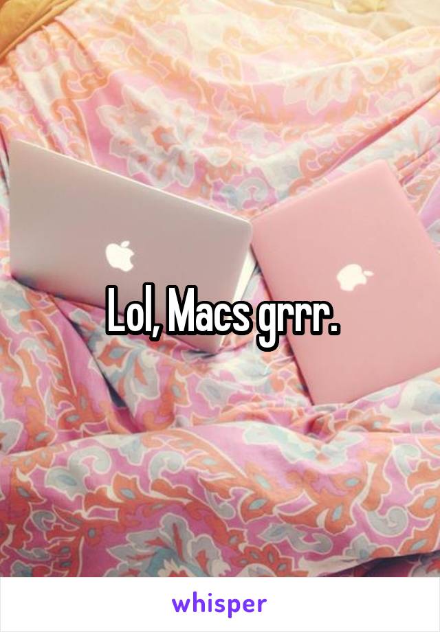 Lol, Macs grrr.