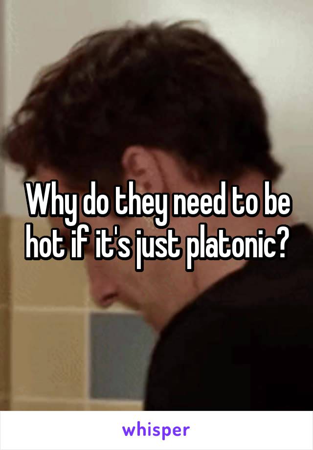 Why do they need to be hot if it's just platonic?