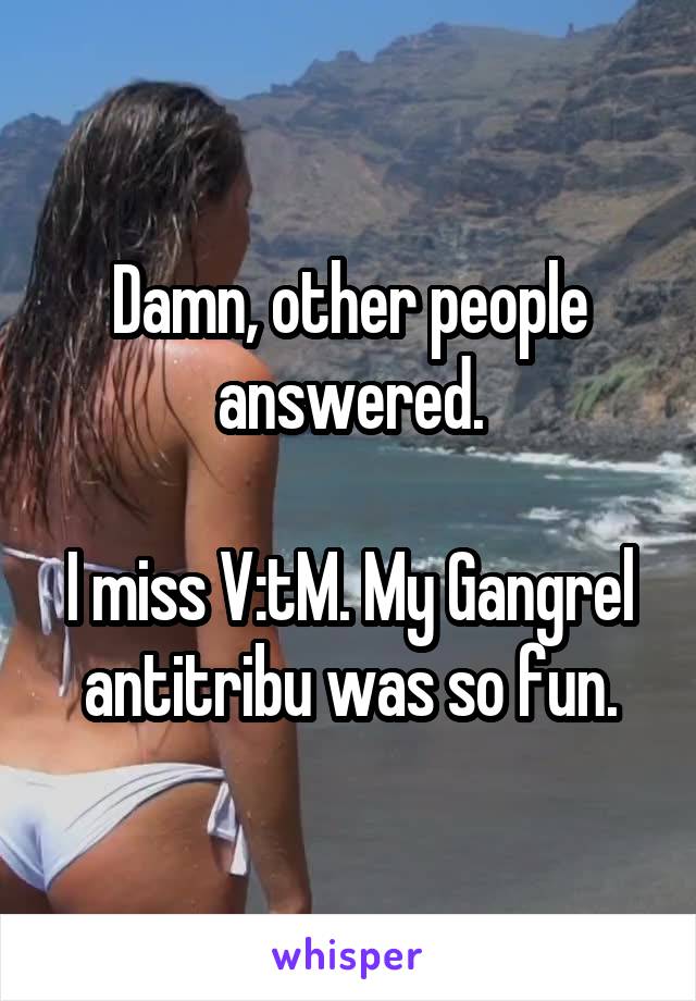 Damn, other people answered.

I miss V:tM. My Gangrel antitribu was so fun.